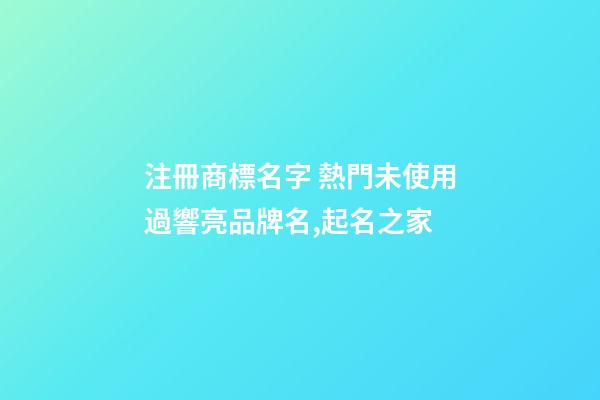 注冊商標名字 熱門未使用過響亮品牌名,起名之家